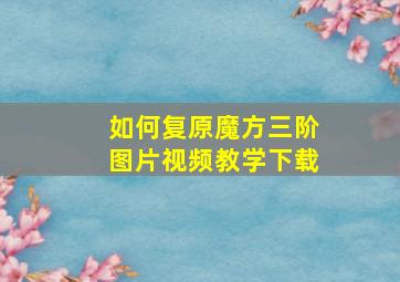 如何复原魔方三阶图片视频教学下载