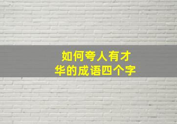 如何夸人有才华的成语四个字