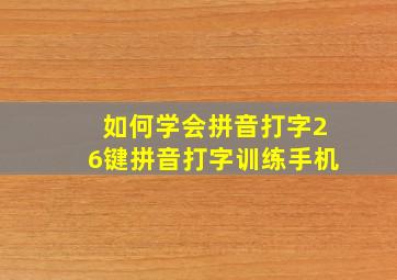 如何学会拼音打字26键拼音打字训练手机