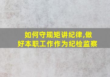 如何守规矩讲纪律,做好本职工作作为纪检监察