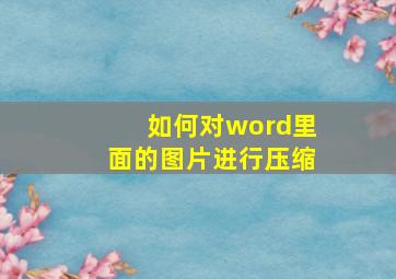 如何对word里面的图片进行压缩