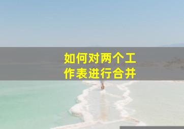 如何对两个工作表进行合并