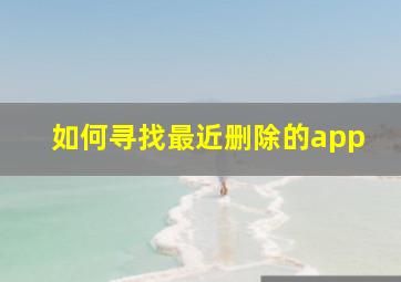 如何寻找最近删除的app