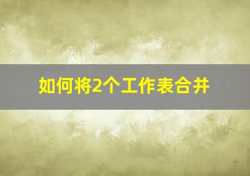 如何将2个工作表合并