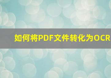 如何将PDF文件转化为OCR