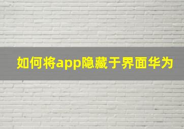 如何将app隐藏于界面华为