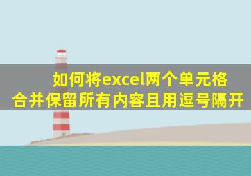 如何将excel两个单元格合并保留所有内容且用逗号隔开