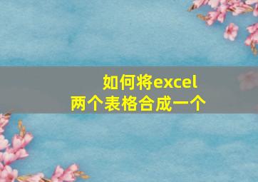 如何将excel两个表格合成一个