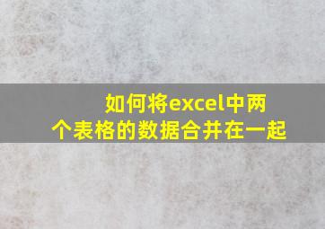 如何将excel中两个表格的数据合并在一起