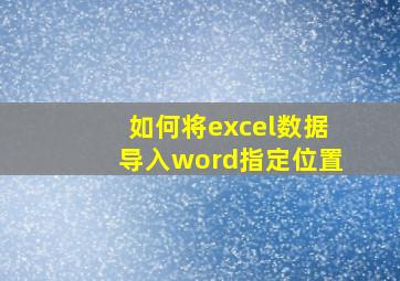 如何将excel数据导入word指定位置