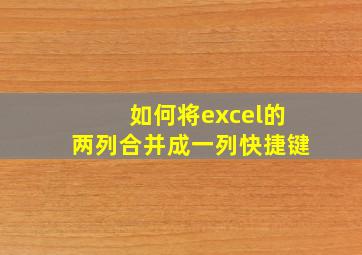 如何将excel的两列合并成一列快捷键