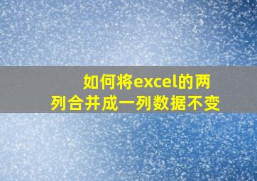 如何将excel的两列合并成一列数据不变