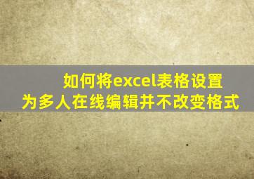 如何将excel表格设置为多人在线编辑并不改变格式