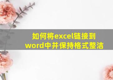 如何将excel链接到word中并保持格式整洁