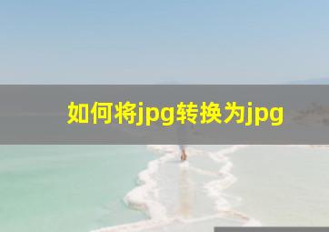 如何将jpg转换为jpg