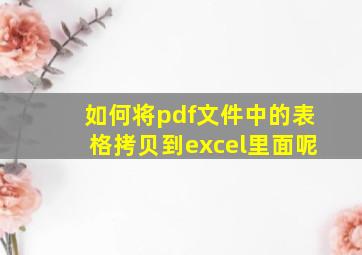 如何将pdf文件中的表格拷贝到excel里面呢