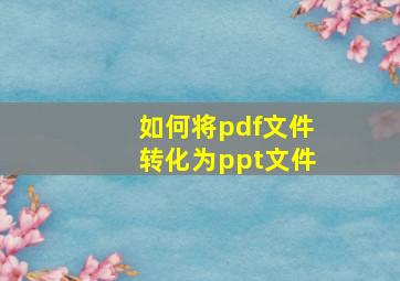 如何将pdf文件转化为ppt文件