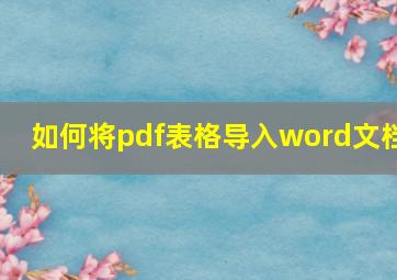 如何将pdf表格导入word文档