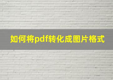 如何将pdf转化成图片格式