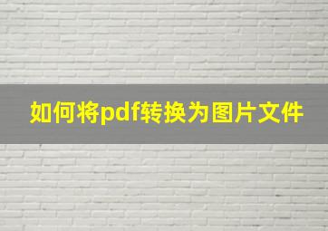 如何将pdf转换为图片文件