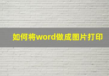 如何将word做成图片打印