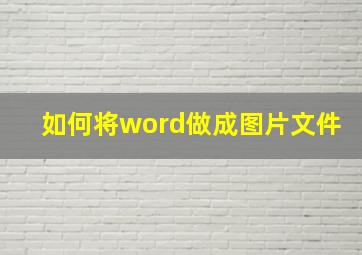 如何将word做成图片文件