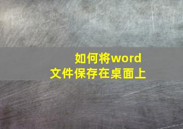 如何将word文件保存在桌面上