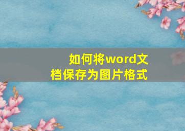 如何将word文档保存为图片格式