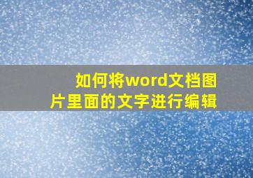 如何将word文档图片里面的文字进行编辑