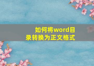 如何将word目录转换为正文格式