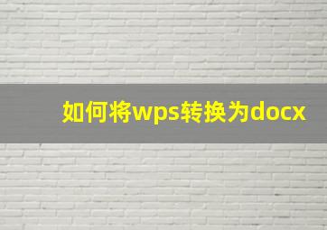 如何将wps转换为docx