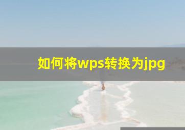 如何将wps转换为jpg