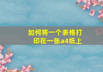 如何将一个表格打印在一张a4纸上