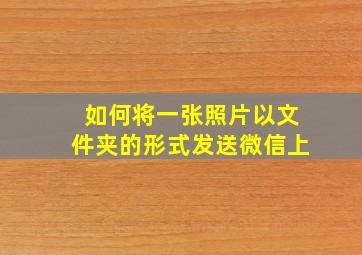 如何将一张照片以文件夹的形式发送微信上