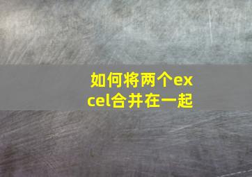 如何将两个excel合并在一起