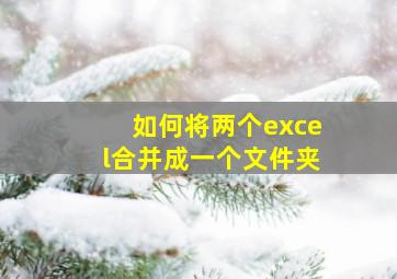 如何将两个excel合并成一个文件夹