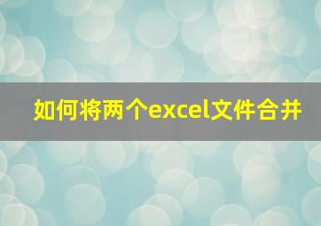 如何将两个excel文件合并