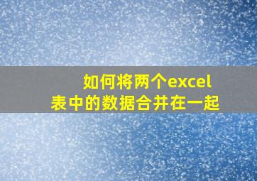 如何将两个excel表中的数据合并在一起