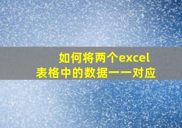 如何将两个excel表格中的数据一一对应