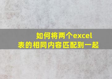 如何将两个excel表的相同内容匹配到一起