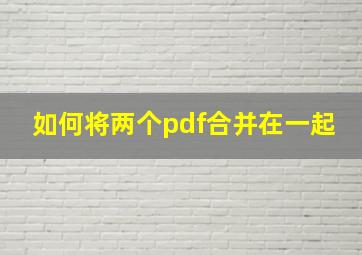 如何将两个pdf合并在一起