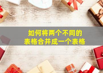 如何将两个不同的表格合并成一个表格