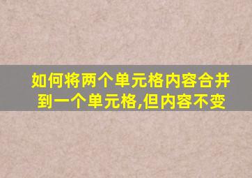 如何将两个单元格内容合并到一个单元格,但内容不变