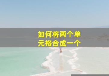 如何将两个单元格合成一个