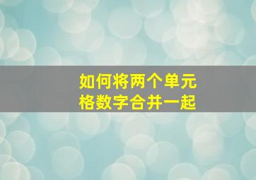 如何将两个单元格数字合并一起