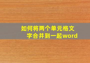 如何将两个单元格文字合并到一起word