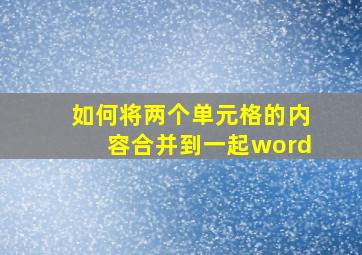 如何将两个单元格的内容合并到一起word