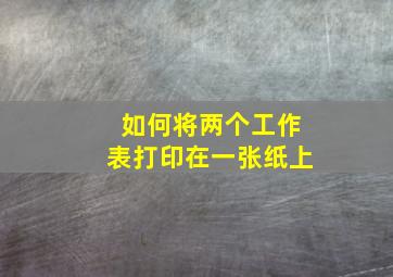 如何将两个工作表打印在一张纸上