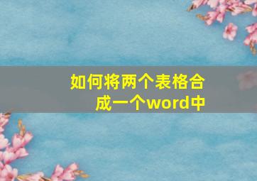 如何将两个表格合成一个word中