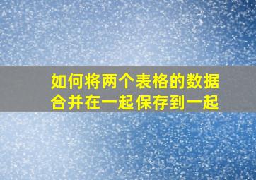 如何将两个表格的数据合并在一起保存到一起